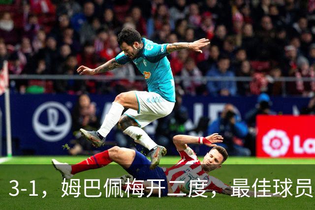 3-1，姆巴佩梅开二度，最佳球员却不是他，法国男足是最大夺冠热门
